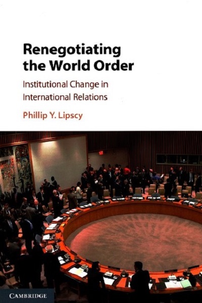 Renegotiating the World Order : institutional change in international relations